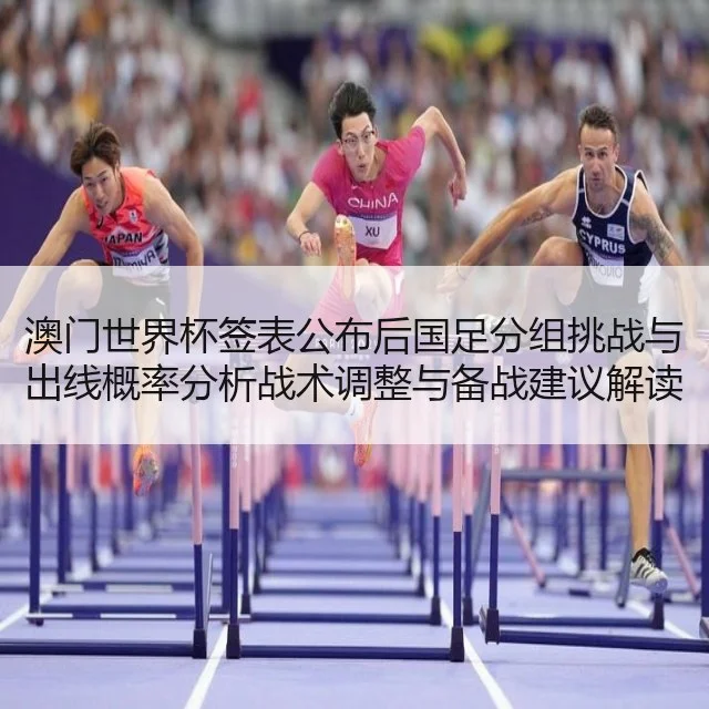 澳门世界杯签表公布后国足分组挑战与出线概率分析战术调整与备战建议解读