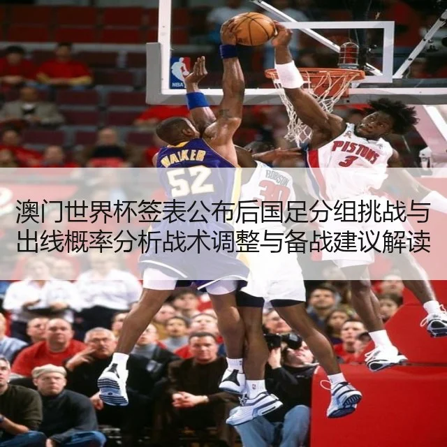 澳门世界杯签表公布后国足分组挑战与出线概率分析战术调整与备战建议解读