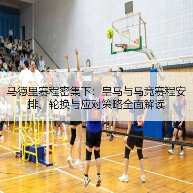 马德里赛程密集下:皇马与马竞赛程安排、轮换与应对策略全面解读