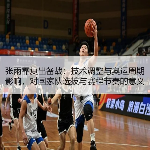张雨霏复出备战:技术调整与奥运周期影响,对国家队选拔与赛程节奏的意义解析