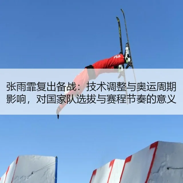 张雨霏复出备战：技术调整与奥运周期影响，对国家队选拔与赛程节奏的意义解析